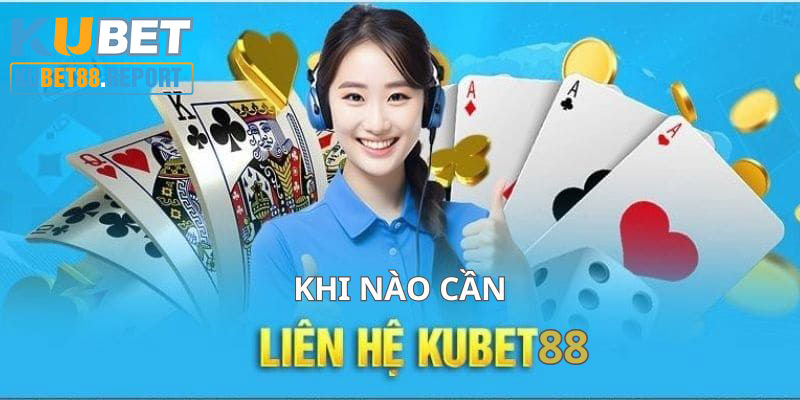 Các trường hợp bạn nên liên hệ đến trung tâm CSKH Kubet88