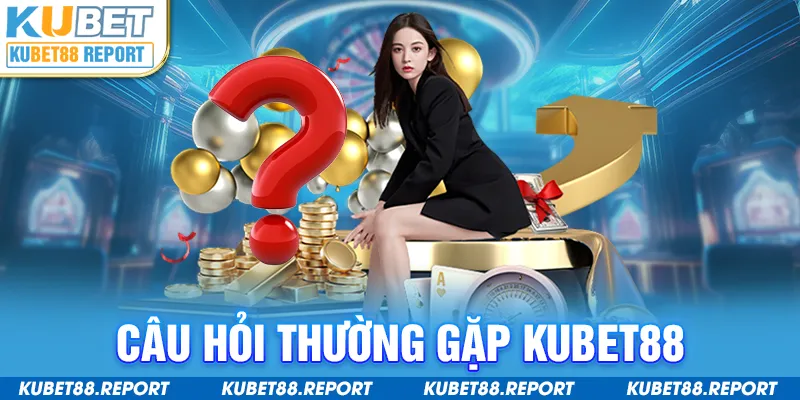 Câu hỏi thường gặp Kubet88