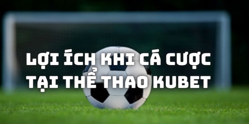 Lợi ích khi chơi cá cược game thể thao tại sân chơi Kubet88